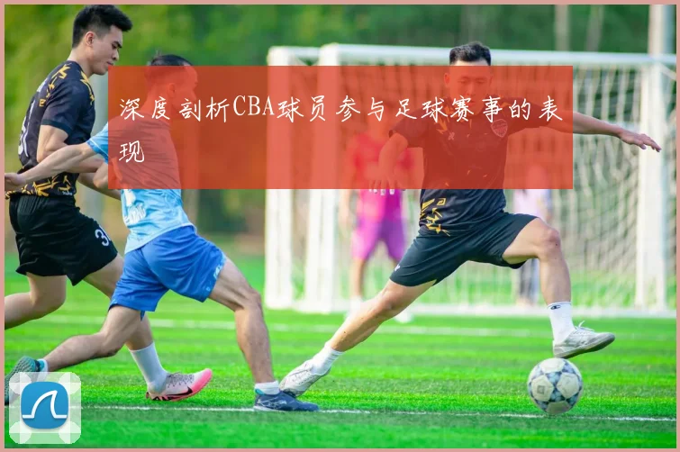深度剖析CBA球员参与足球赛事的表现