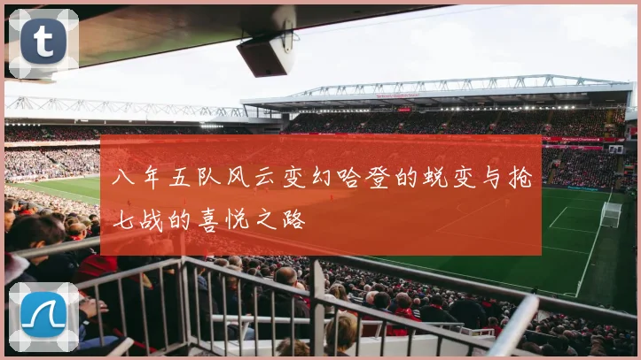 八年五队风云变幻哈登的蜕变与抢七战的喜悦之路