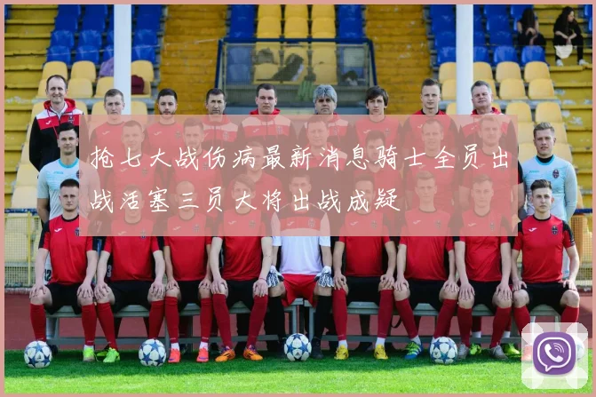 抢七大战伤病最新消息骑士全员出战活塞三员大将出战成疑