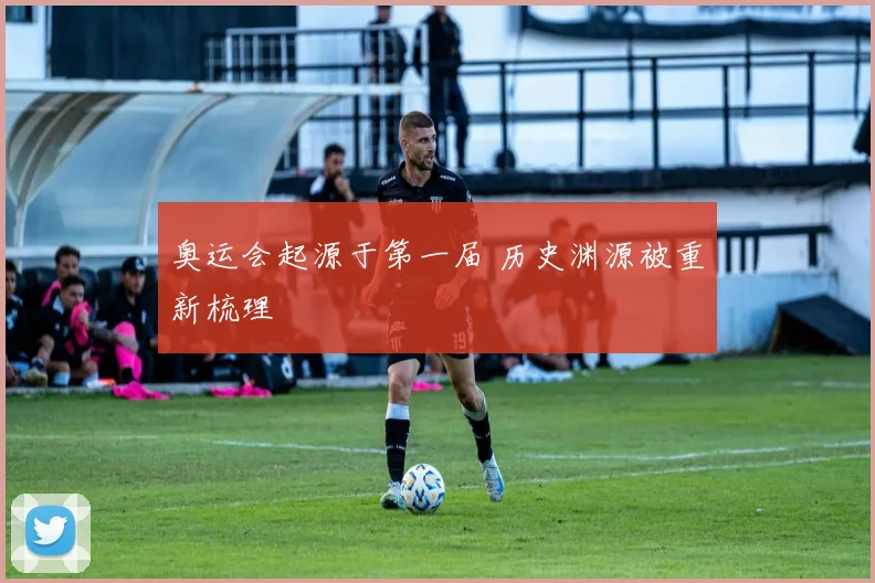 奥运会起源于第一届 历史渊源被重新梳理
